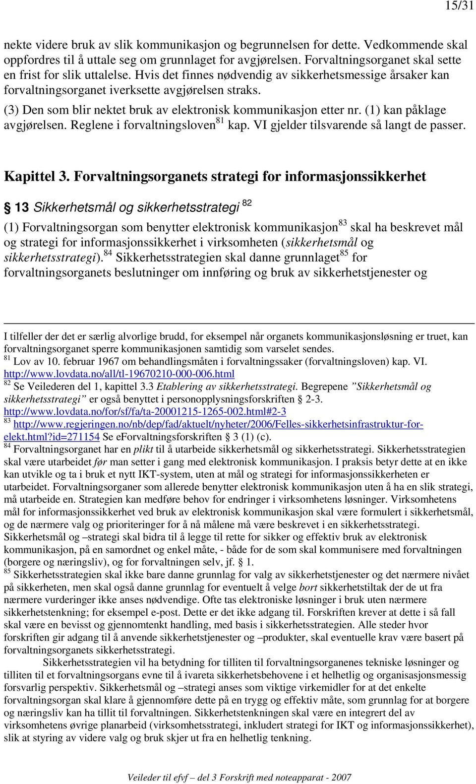 (3) Den som blir nektet bruk av elektronisk kommunikasjon etter nr. (1) kan påklage avgjørelsen. Reglene i forvaltningsloven 81 kap. VI gjelder tilsvarende så langt de passer. Kapittel 3.