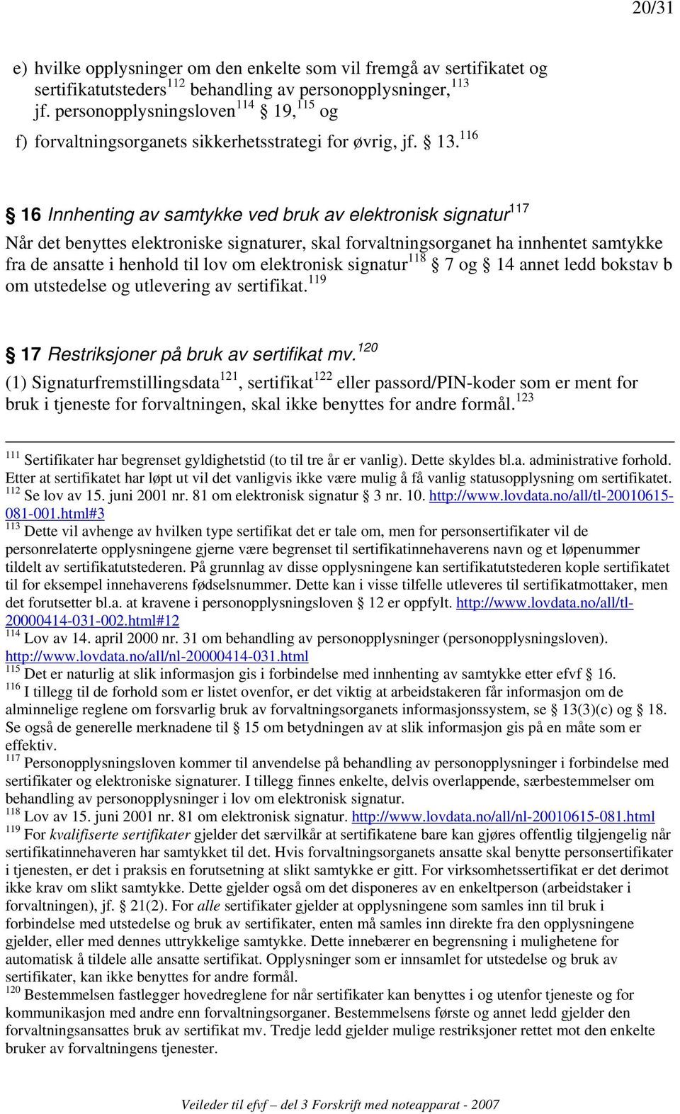 116 16 Innhenting av samtykke ved bruk av elektronisk signatur 117 Når det benyttes elektroniske signaturer, skal forvaltningsorganet ha innhentet samtykke fra de ansatte i henhold til lov om