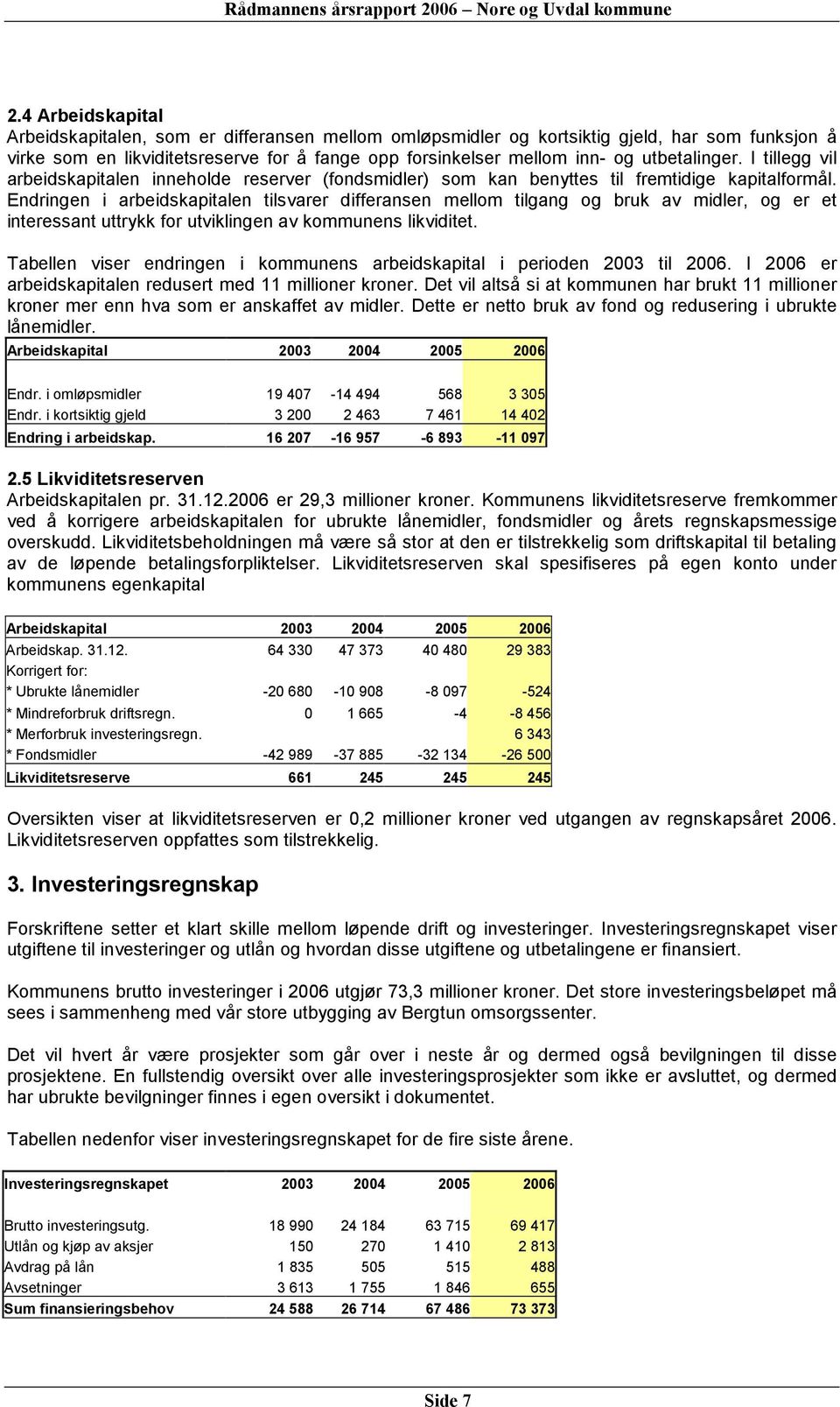 Endringen i arbeidskapitalen tilsvarer differansen mellom tilgang og bruk av midler, og er et interessant uttrykk for utviklingen av kommunens likviditet.