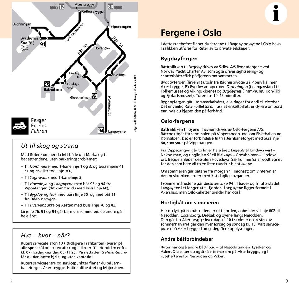 charterbåttrafikk på fjorden om sommeren. Bygdøyfergen (linje 91) utgår fra Rådhusbrygge 3 i Pipervika, nær Aker brygge.