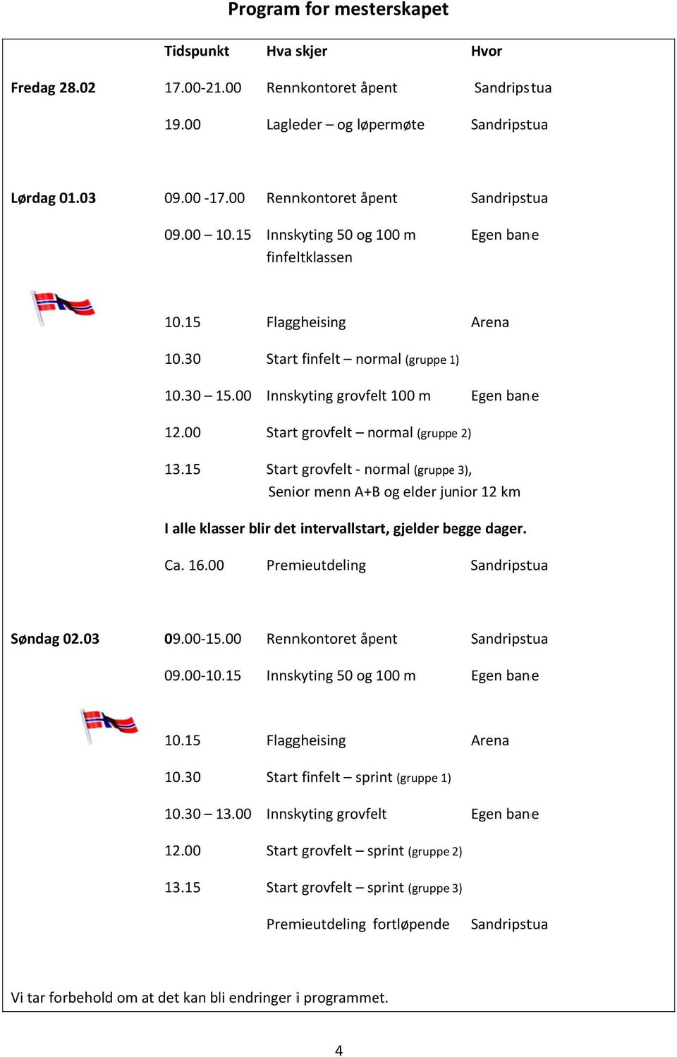 15 Startt grovfelt normal (gruppe 2) Startt grovfelt normal (gruppee 3), Senior menn A+B og elder junior 12 km I alle klasser blir det intervallstart, gjelder begge dager. Ca. 16.