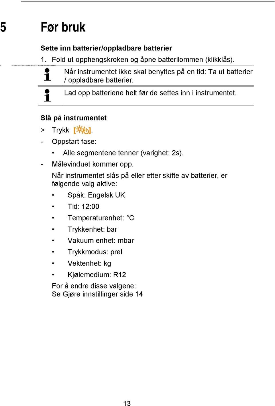 Lad opp batteriene helt før de settes inn i instrumentet. Slå på instrumentet > Trykk [ ]. - Oppstart fase: Alle segmentene tenner (varighet: 2s). - Målevinduet kommer opp.