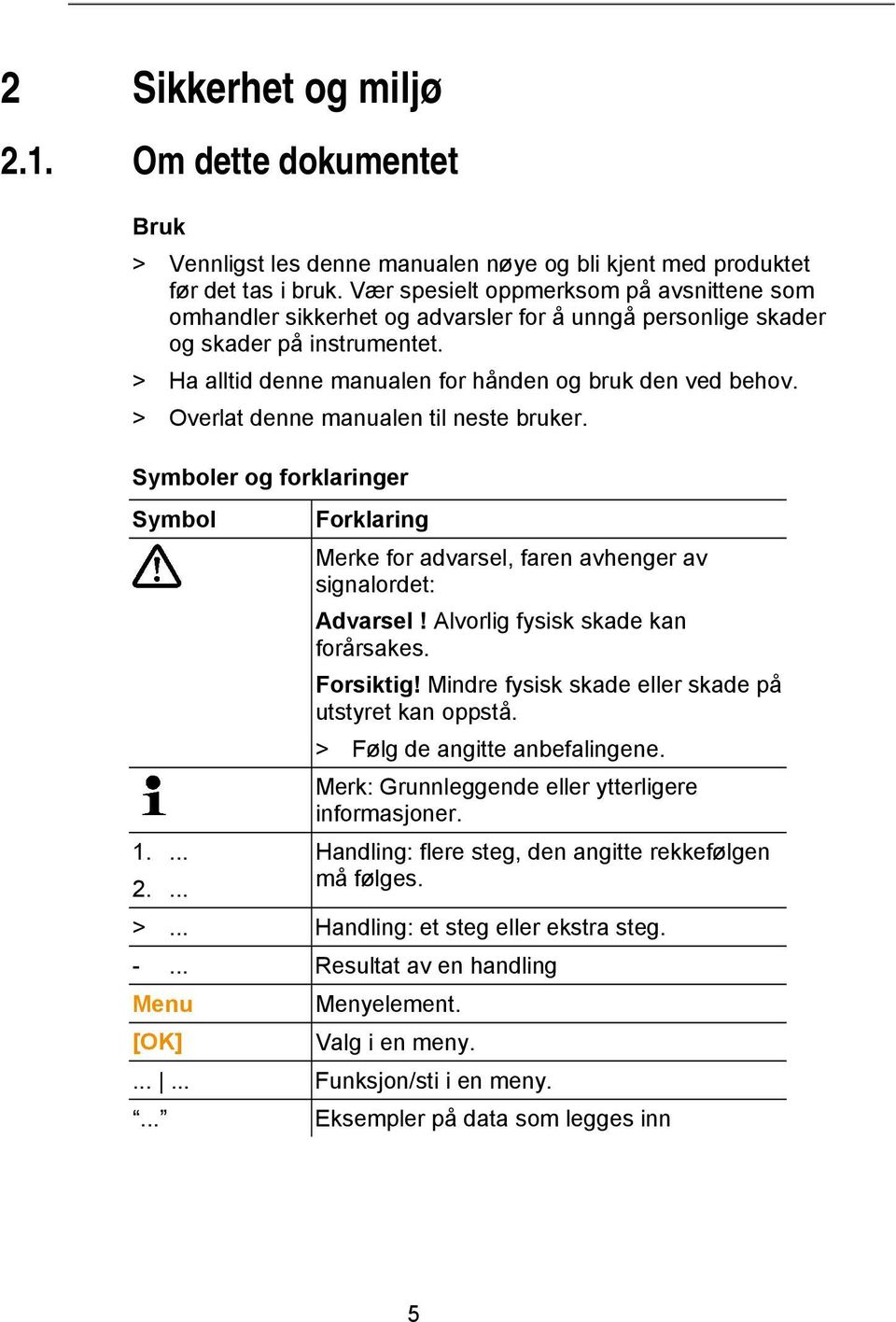 > Overlat denne manualen til neste bruker. Symboler og forklaringer Symbol Forklaring Merke for advarsel, faren avhenger av signalordet: Advarsel! Alvorlig fysisk skade kan forårsakes. Forsiktig!