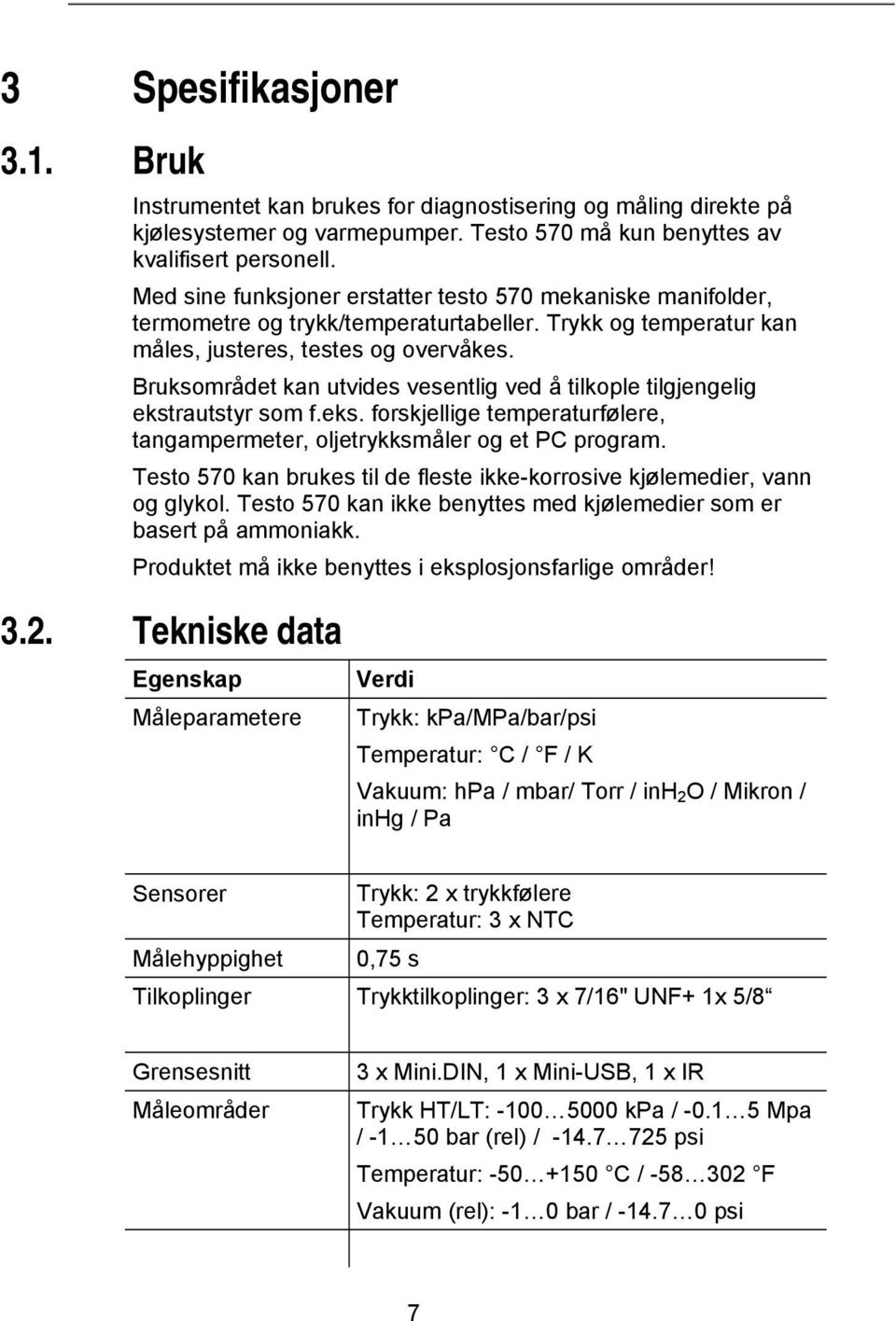 Bruksområdet kan utvides vesentlig ved å tilkople tilgjengelig ekstrautstyr som f.eks. forskjellige temperaturfølere, tangampermeter, oljetrykksmåler og et PC program.