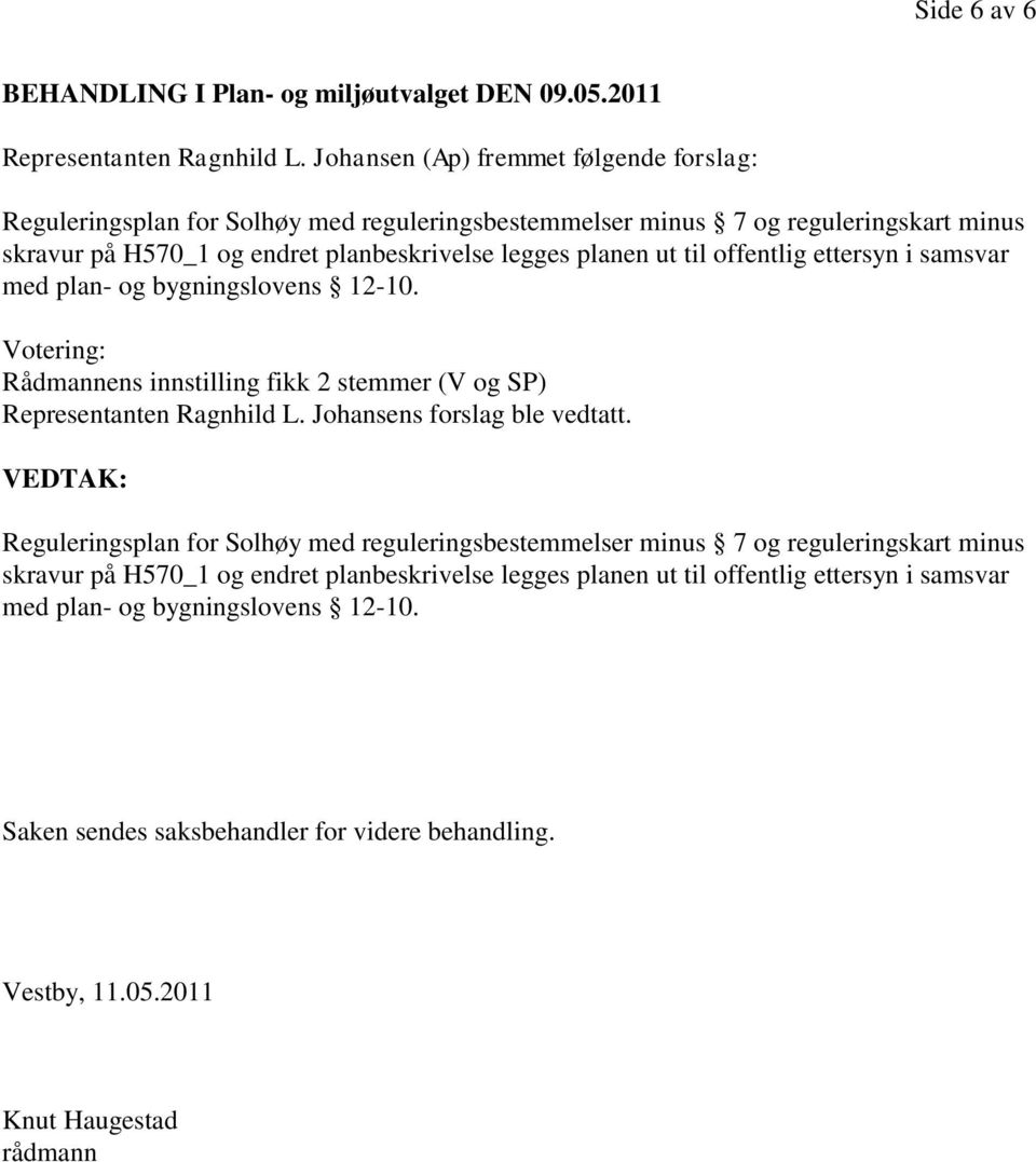 offentlig ettersyn i samsvar med plan- og bygningslovens 12-10. Votering: Rådmannens innstilling fikk 2 stemmer (V og SP) Representanten Ragnhild L. Johansens forslag ble vedtatt.