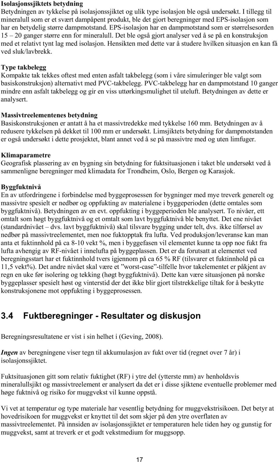 EPS-isolasjon har en dampmotstand som er størrelsesorden 15 20 ganger større enn for mineralull. Det ble også gjort analyser ved å se på en konstruksjon med et relativt tynt lag med isolasjon.