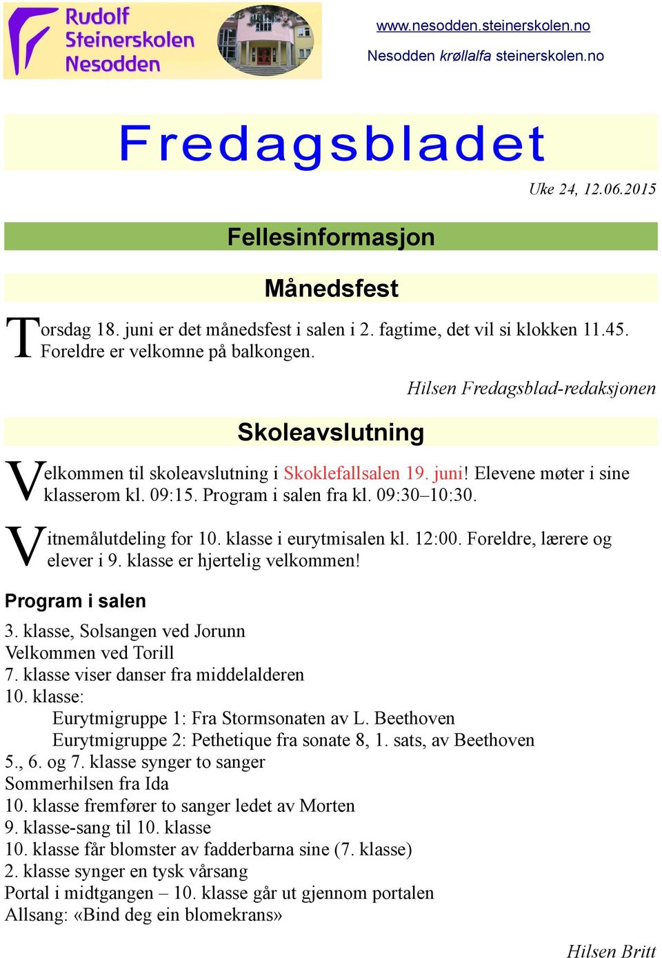 Elevene møter i sine klasserom kl. 09:15. Program i salen fra kl. 09:30 10:30. itnemålutdeling for 10. klasse i eurytmisalen kl. 12:00. Foreldre, lærere og elever i 9. klasse er hjertelig velkommen!