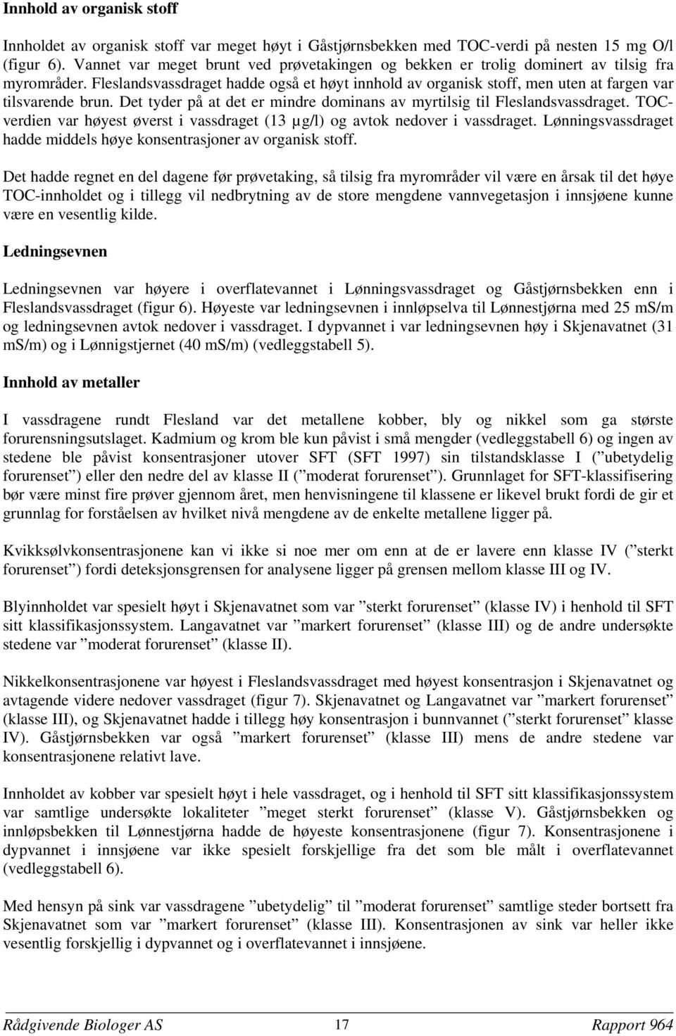 Fleslandsvassdraget hadde også et høyt innhold av organisk stoff, men uten at fargen var tilsvarende brun. Det tyder på at det er mindre dominans av myrtilsig til Fleslandsvassdraget.