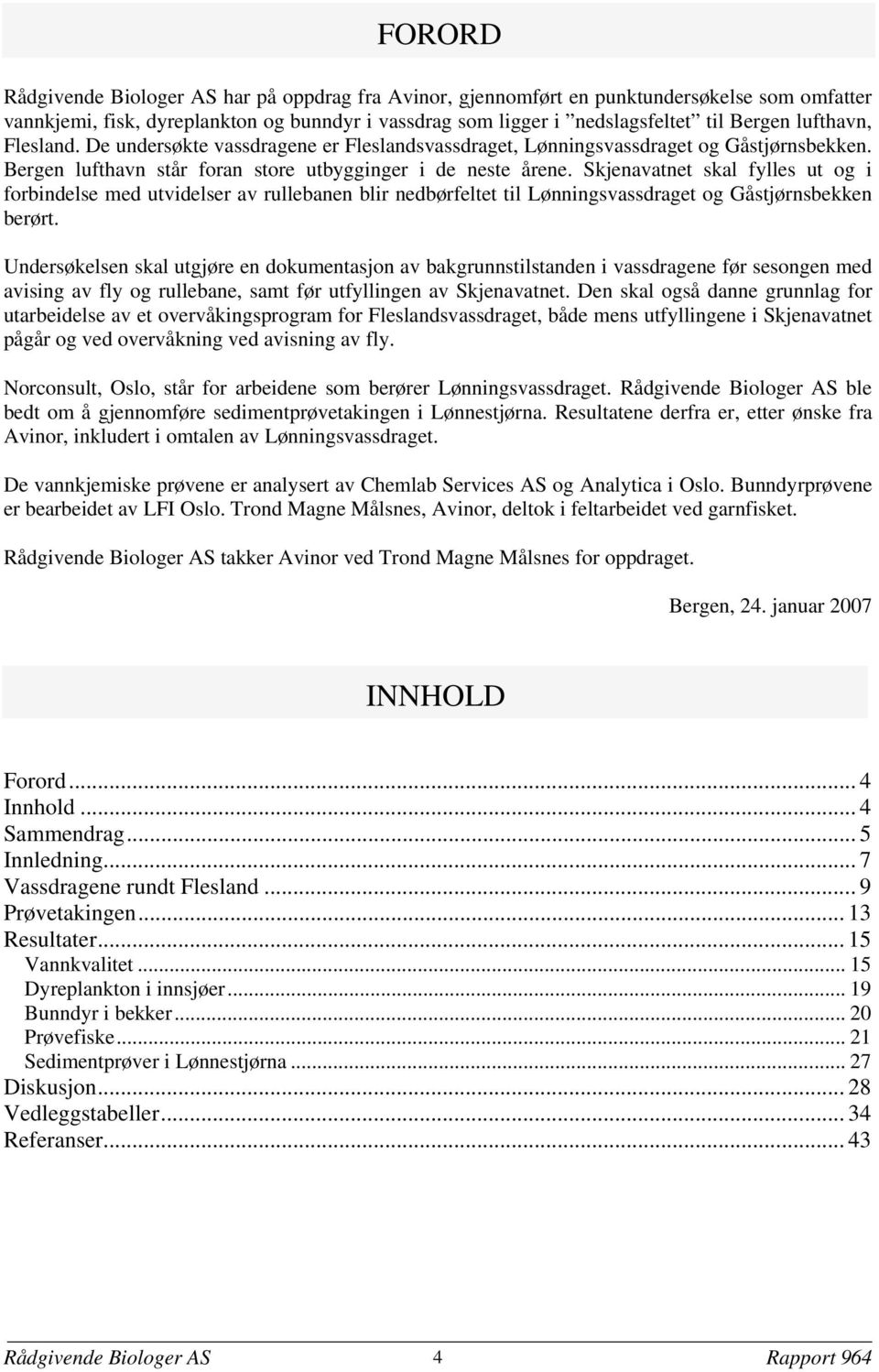 Skjenavatnet skal fylles ut og i forbindelse med utvidelser av rullebanen blir nedbørfeltet til Lønningsvassdraget og Gåstjørnsbekken berørt.