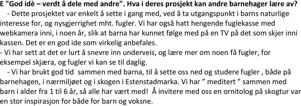 Vi har også hatt hengende fuglekasse med webkamera inni, i noen år, slik at barna har kunnet følge med på en TV på det som skjer inni kassen. Det er en god ide som virkelig anbefales.