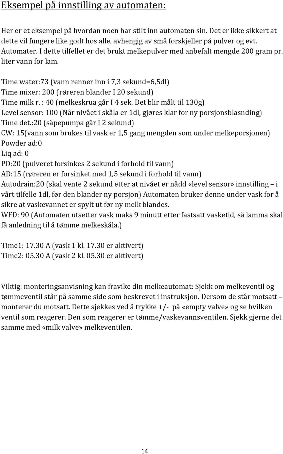 liter vann for lam. Time water:73 (vann renner inn i 7,3 sekund=6,5dl) Time mixer: 200 (røreren blander I 20 sekund) Time milk r. : 40 (melkeskrua går I 4 sek.