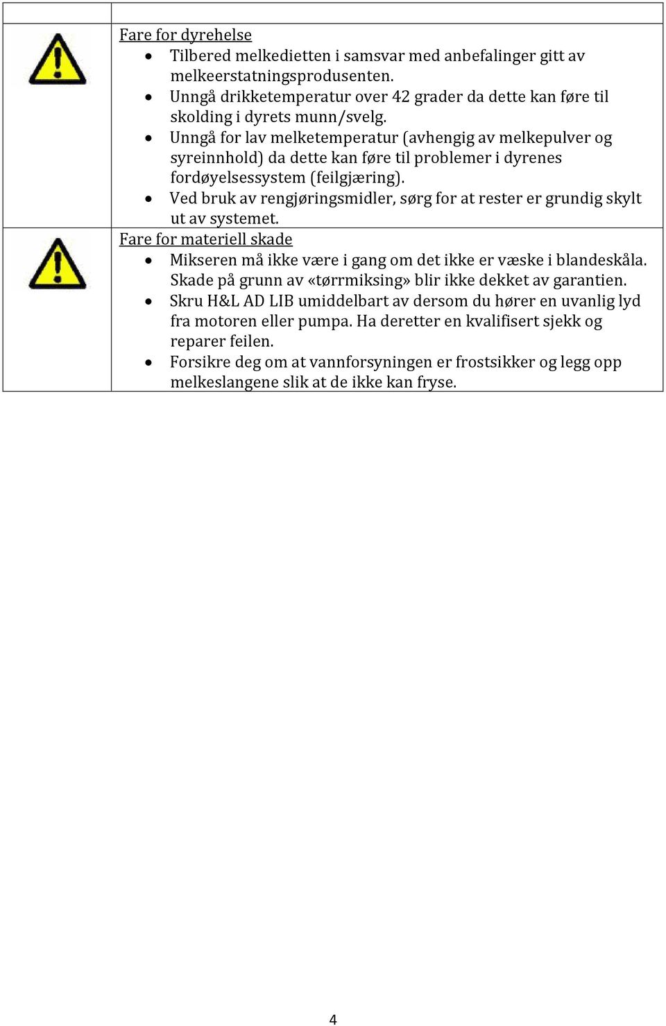 Ved bruk av rengjøringsmidler, sørg for at rester er grundig skylt ut av systemet. Fare for materiell skade Mikseren må ikke være i gang om det ikke er væske i blandeskåla.