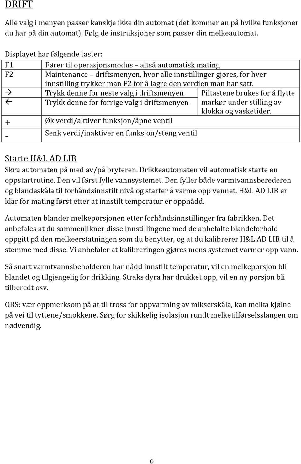 verdien man har satt. Trykk denne for neste valg i driftsmenyen Piltastene brukes for å flytte Trykk denne for forrige valg i driftsmenyen markør under stilling av klokka og vasketider.