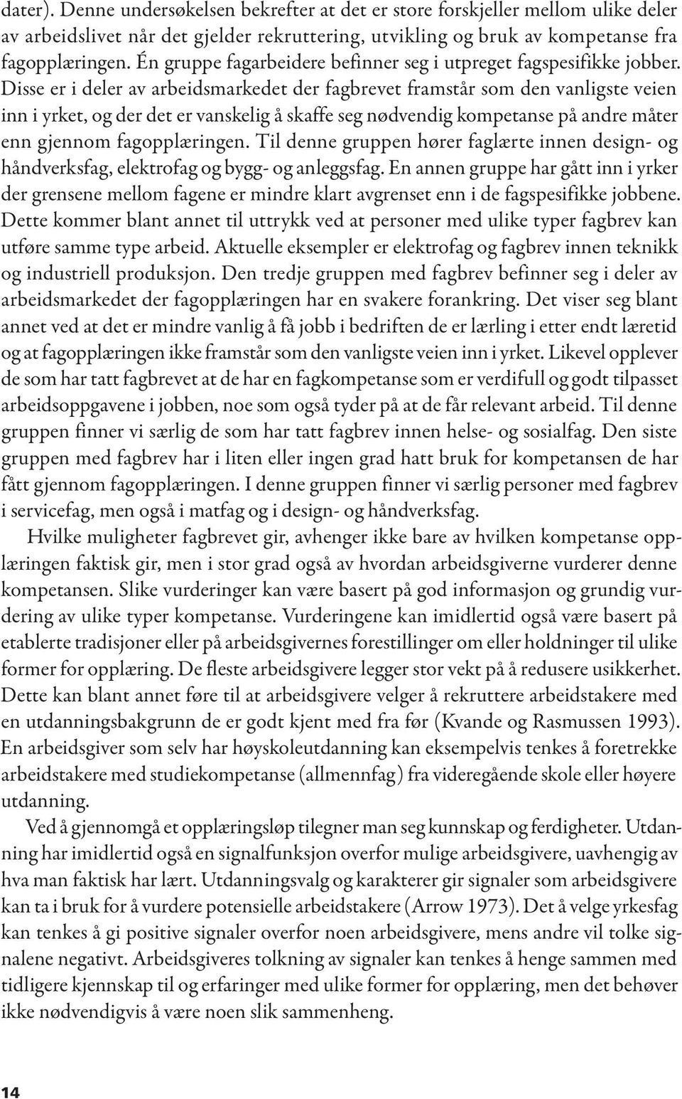 Disse er i deler av arbeidsmarkedet der fagbrevet framstår som den vanligste veien inn i yrket, og der det er vanskelig å skaffe seg nødvendig kompetanse på andre måter enn gjennom fagopplæringen.