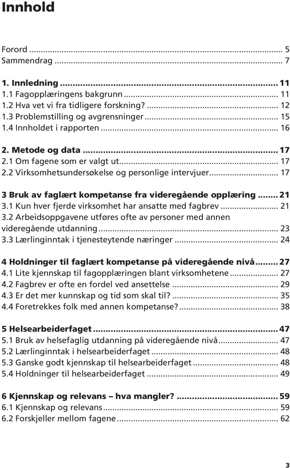 1 Kun hver fjerde virksomhet har ansatte med fagbrev 21 3.2 Arbeidsoppgavene utføres ofte av personer med annen videregående utdanning 23 3.