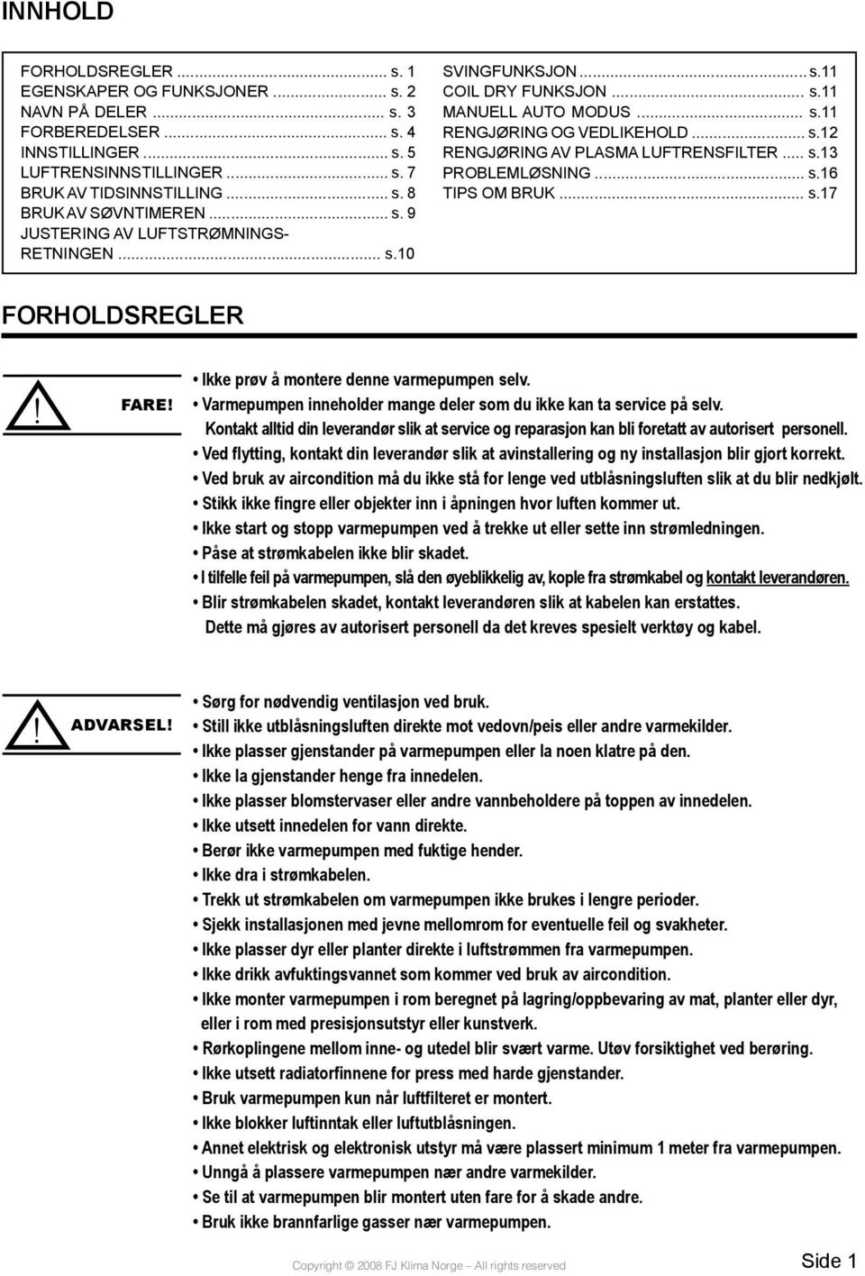 .. s.13 PROBLEMLØSNING... s.16 TIPS OM BRUK... s.17 FORHOLDSREGLER! FARE! Ikke prøv å montere denne varmepumpen selv. Varmepumpen inneholder mange deler som du ikke kan ta service på selv.