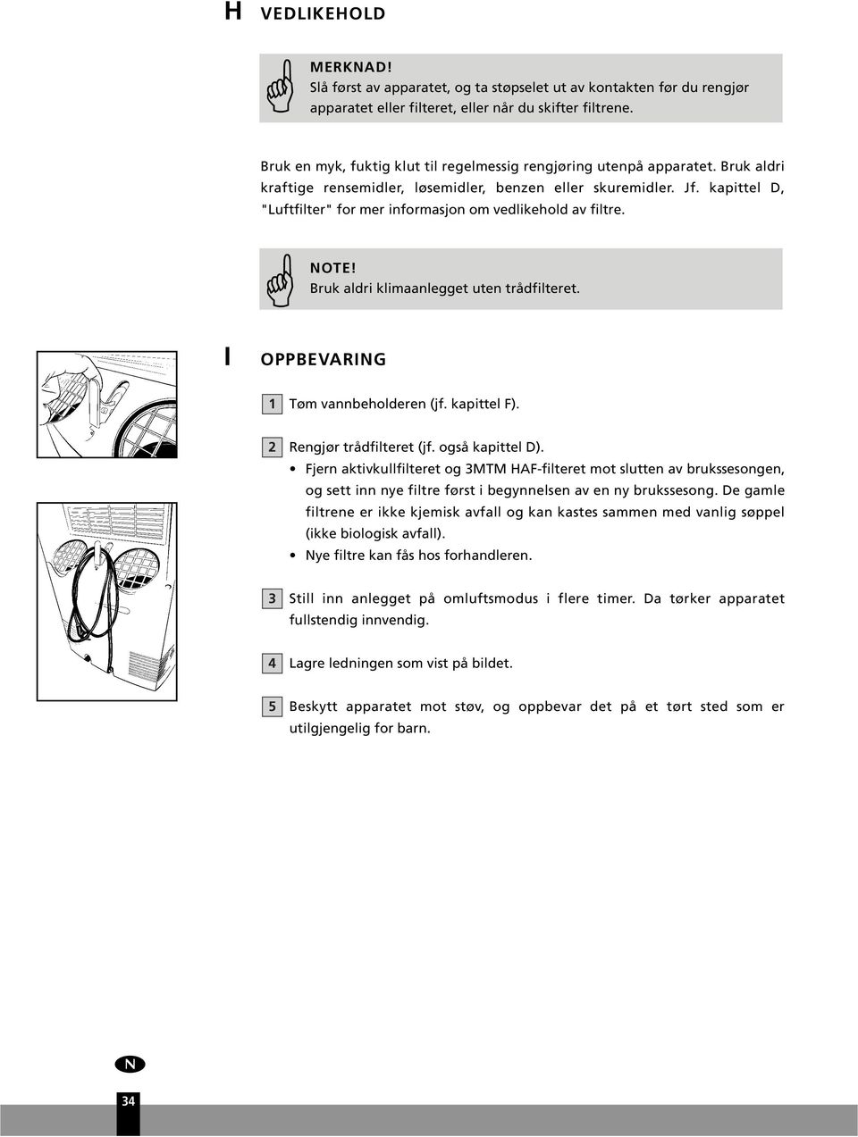kapittel D, "Lftfilter" for mer informasjon om vedlikehold av filtre. NOTE! Brk aldri klimaanlegget ten trådfilteret. I OPPBEVARING 1 Tøm vannbeholderen (jf. kapittel F). 2 Rengjør trådfilteret (jf.
