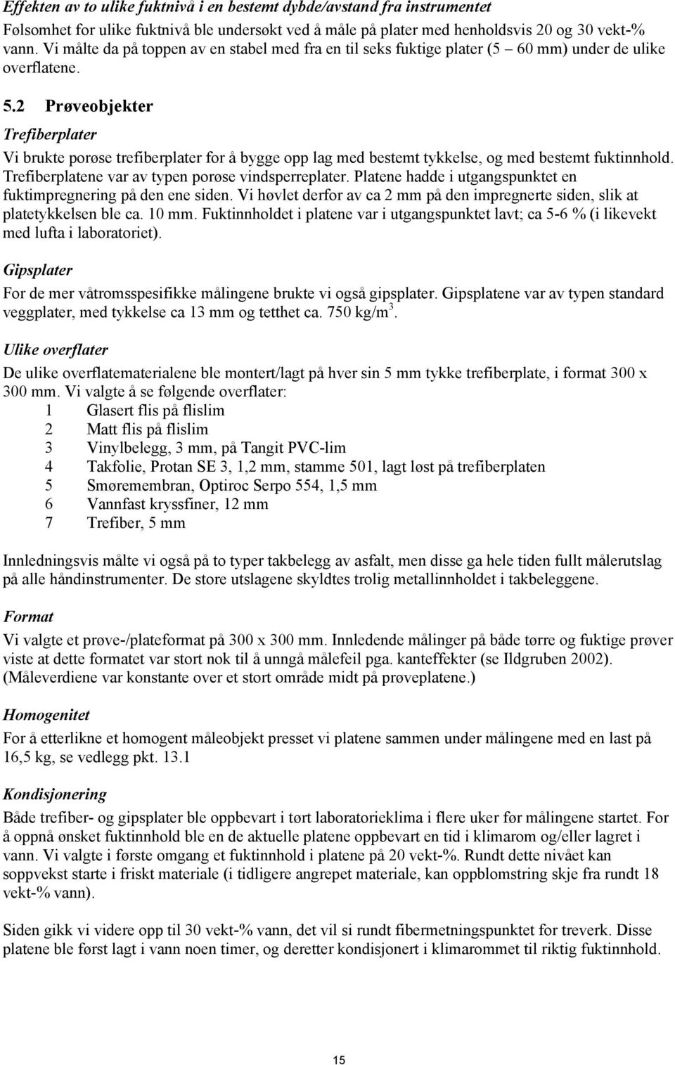 2 Prøveobjekter Trefiberplater Vi brukte porøse trefiberplater for å bygge opp lag med bestemt tykkelse, og med bestemt fuktinnhold. Trefiberplatene var av typen porøse vindsperreplater.