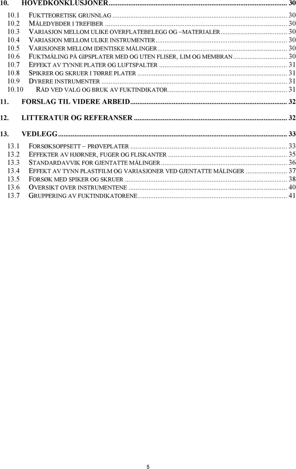 .. 31 11. FORSLAG TIL VIDERE ARBEID... 32 12. LITTERATUR OG REFERANSER... 32 13. VEDLEGG... 33 13.1 FORSØKSOPPSETT PRØVEPLATER... 33 13.2 EFFEKTER AV HJØRNER, FUGER OG FLISKANTER... 35 13.