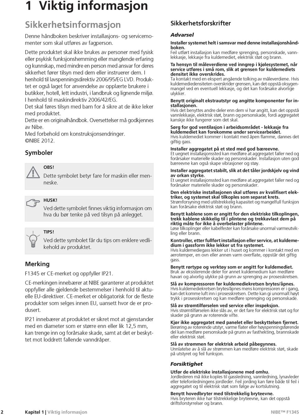 eller instruerer dem. I henhold til lavspenningsdirektiv 2006/95/EG LVD. Produktet er også laget for anvendelse av opplærte brukere i butikker, hotell, lett industri, i landbruk og lignende miljø.