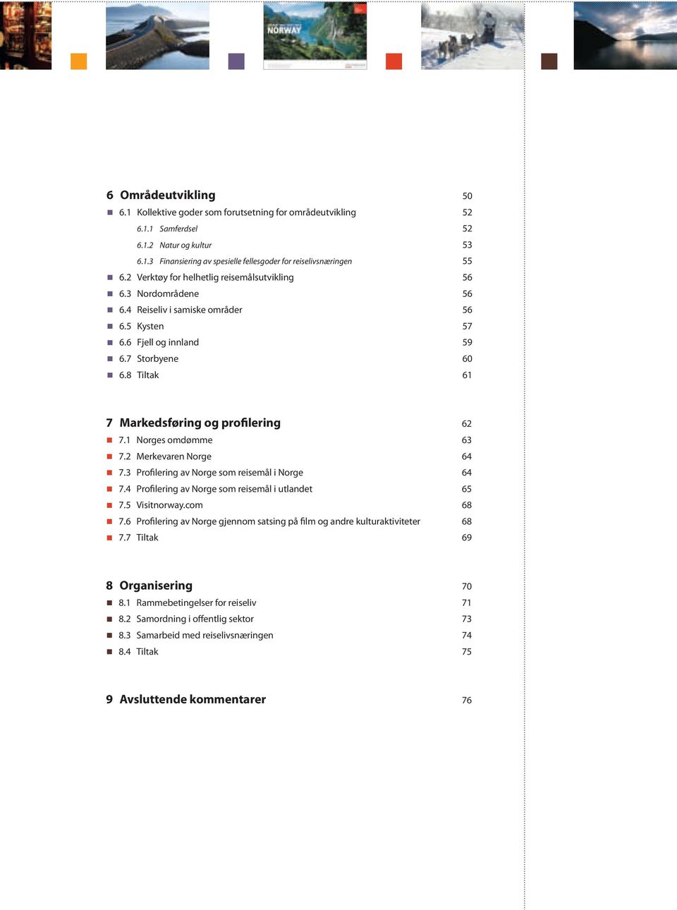 8 Tiltak 61 7 Markedsføring og profilering 62 7.1 Norges omdømme 63 7.2 Merkevaren Norge 64 7.3 Profilering av Norge som reisemål i Norge 64 7.4 Profilering av Norge som reisemål i utlandet 65 7.