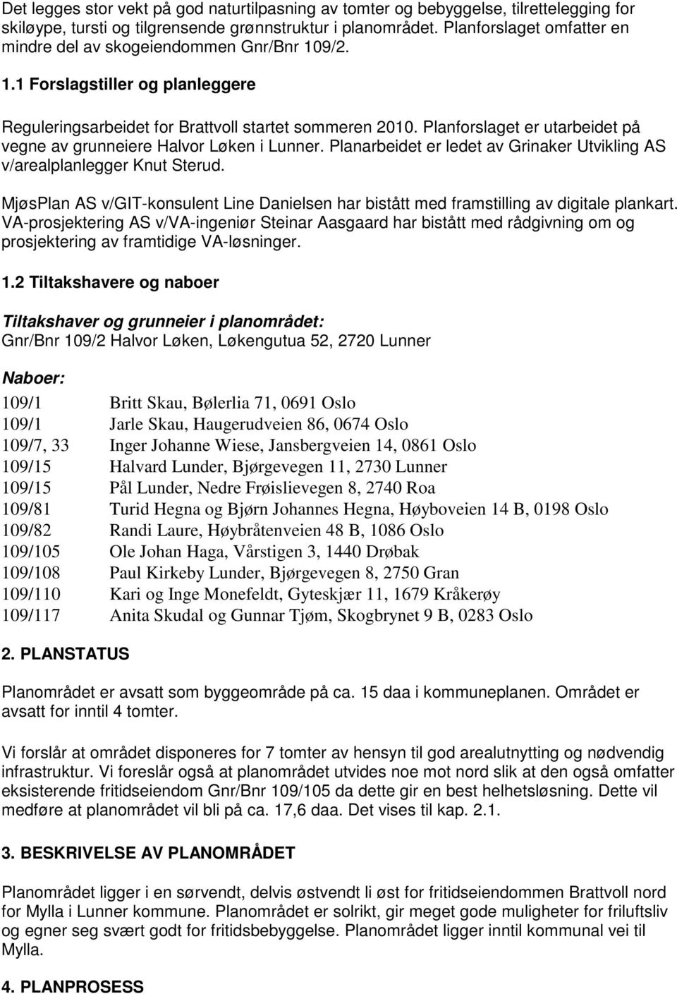 Planforslaget er utarbeidet på vegne av grunneiere Halvor Løken i Lunner. Planarbeidet er ledet av Grinaker Utvikling AS v/arealplanlegger Knut Sterud.