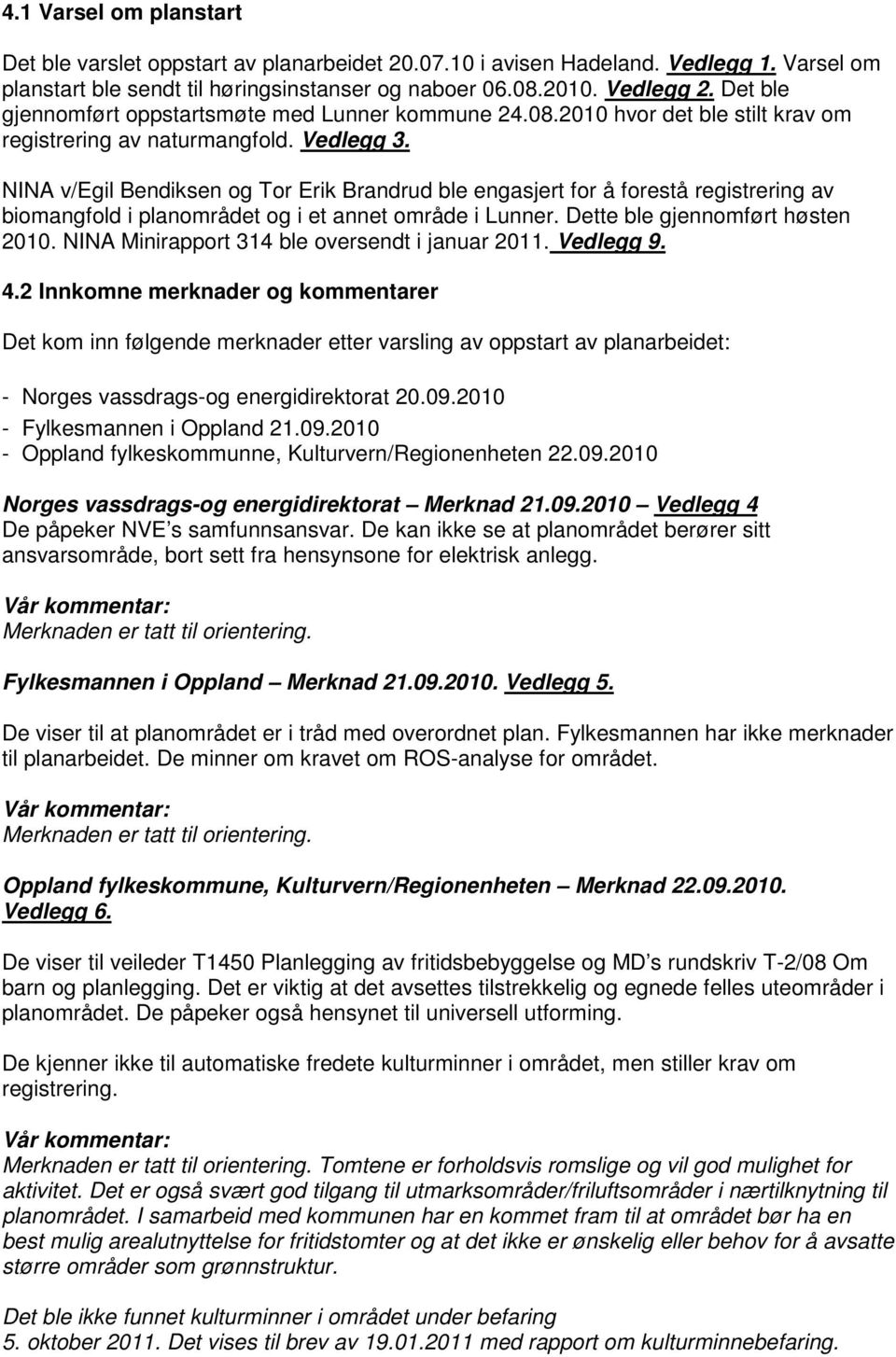 NINA v/egil Bendiksen og Tor Erik Brandrud ble engasjert for å forestå registrering av biomangfold i planområdet og i et annet område i Lunner. Dette ble gjennomført høsten 2010.