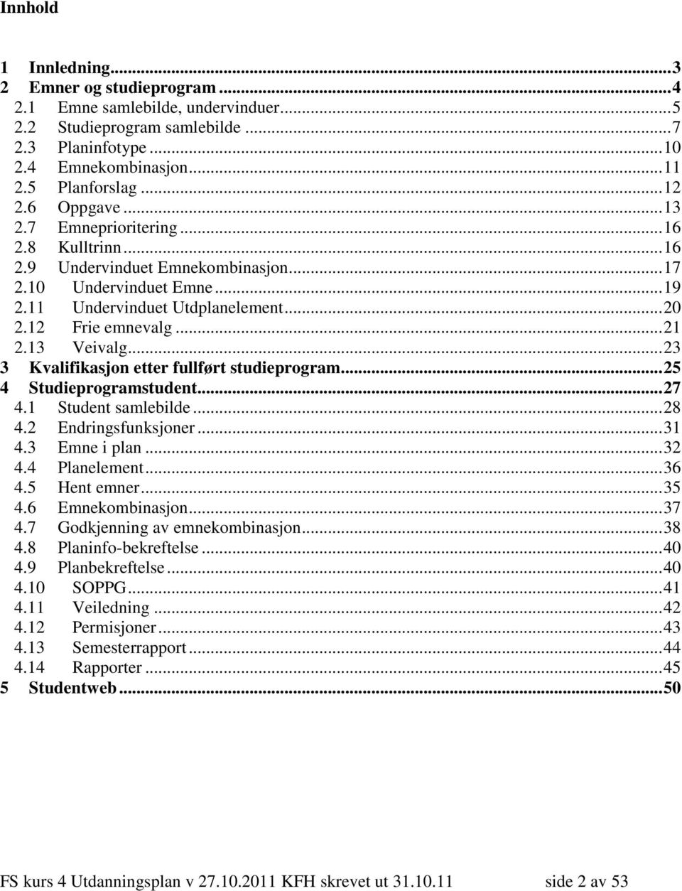 13 Veivalg... 23 3 Kvalifikasjon etter fullført studieprogram... 25 4 Studieprogramstudent... 27 4.1 Student samlebilde... 28 4.2 Endringsfunksjoner... 31 4.3 Emne i plan... 32 4.4 Planelement... 36 4.