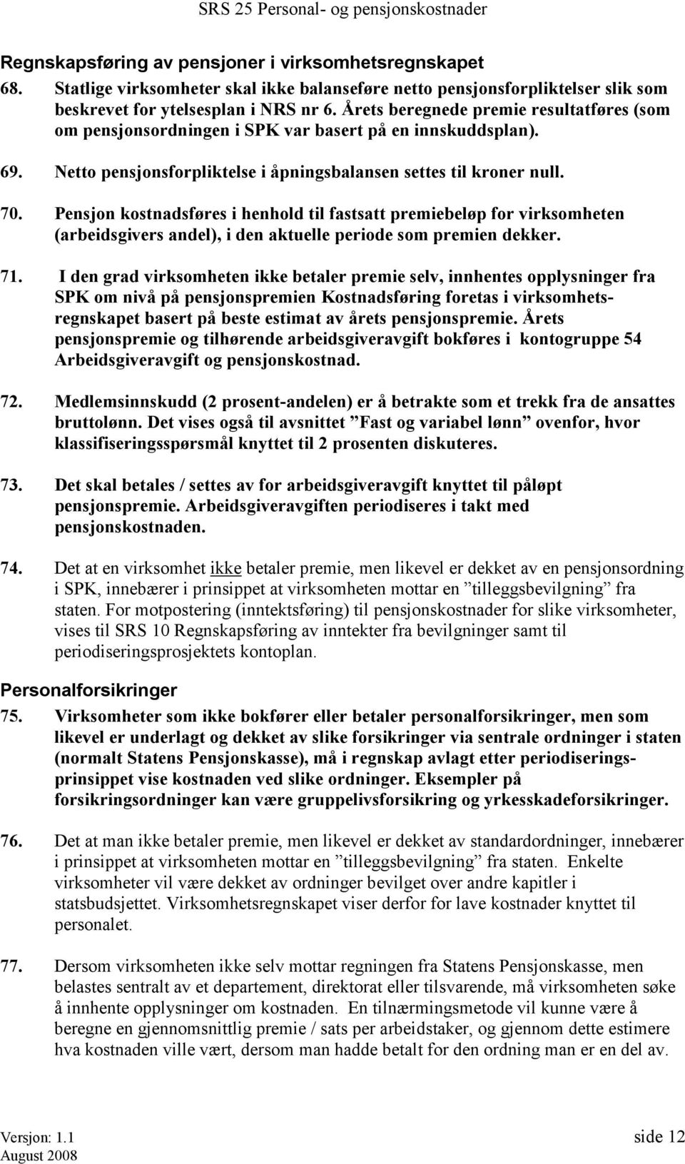 Pensjon kostnadsføres i henhold til fastsatt premiebeløp for virksomheten (arbeidsgivers andel), i den aktuelle periode som premien dekker. 71.