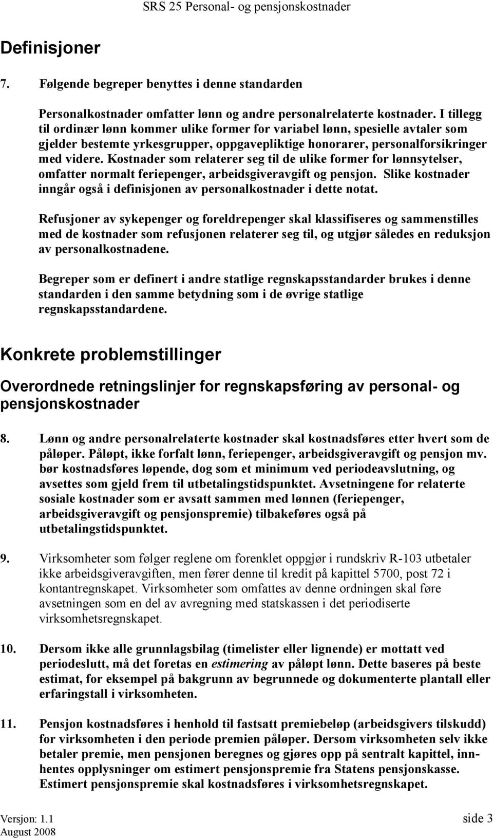 Kostnader som relaterer seg til de ulike former for lønnsytelser, omfatter normalt feriepenger, arbeidsgiveravgift og pensjon.