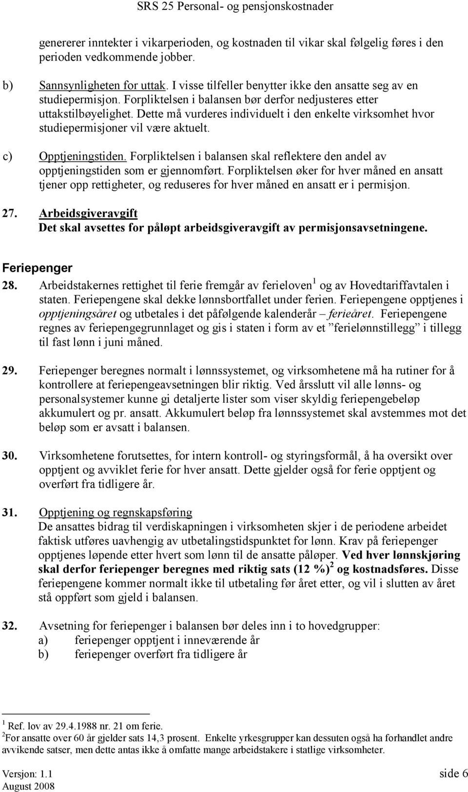 Dette må vurderes individuelt i den enkelte virksomhet hvor studiepermisjoner vil være aktuelt. c) Opptjeningstiden.