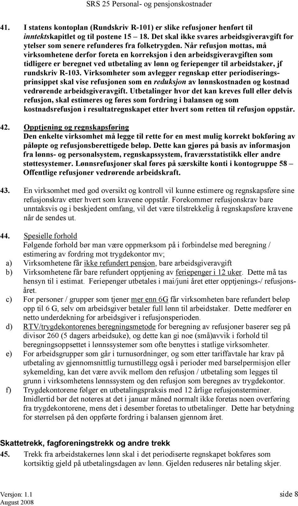 Når refusjon mottas, må virksomhetene derfor foreta en korreksjon i den arbeidsgiveravgiften som tidligere er beregnet ved utbetaling av lønn og feriepenger til arbeidstaker, jf rundskriv R-103.