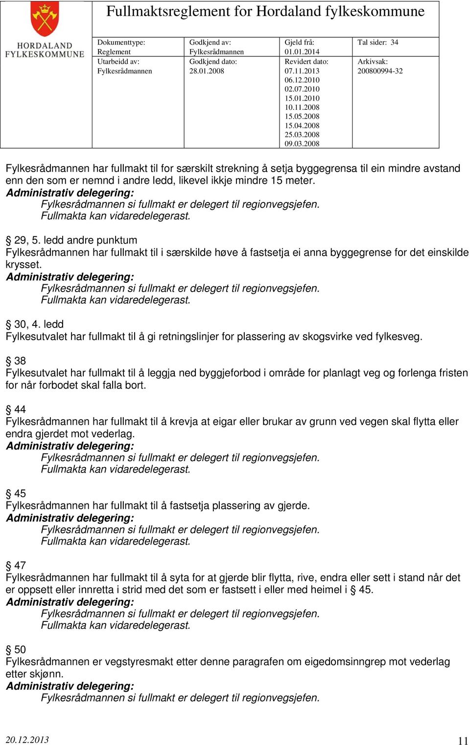 Fylkesrådmannen si fullmakt er delegert til regionvegsjefen. 30, 4. ledd Fylkesutvalet har fullmakt til å gi retningslinjer for plassering av skogsvirke ved fylkesveg.