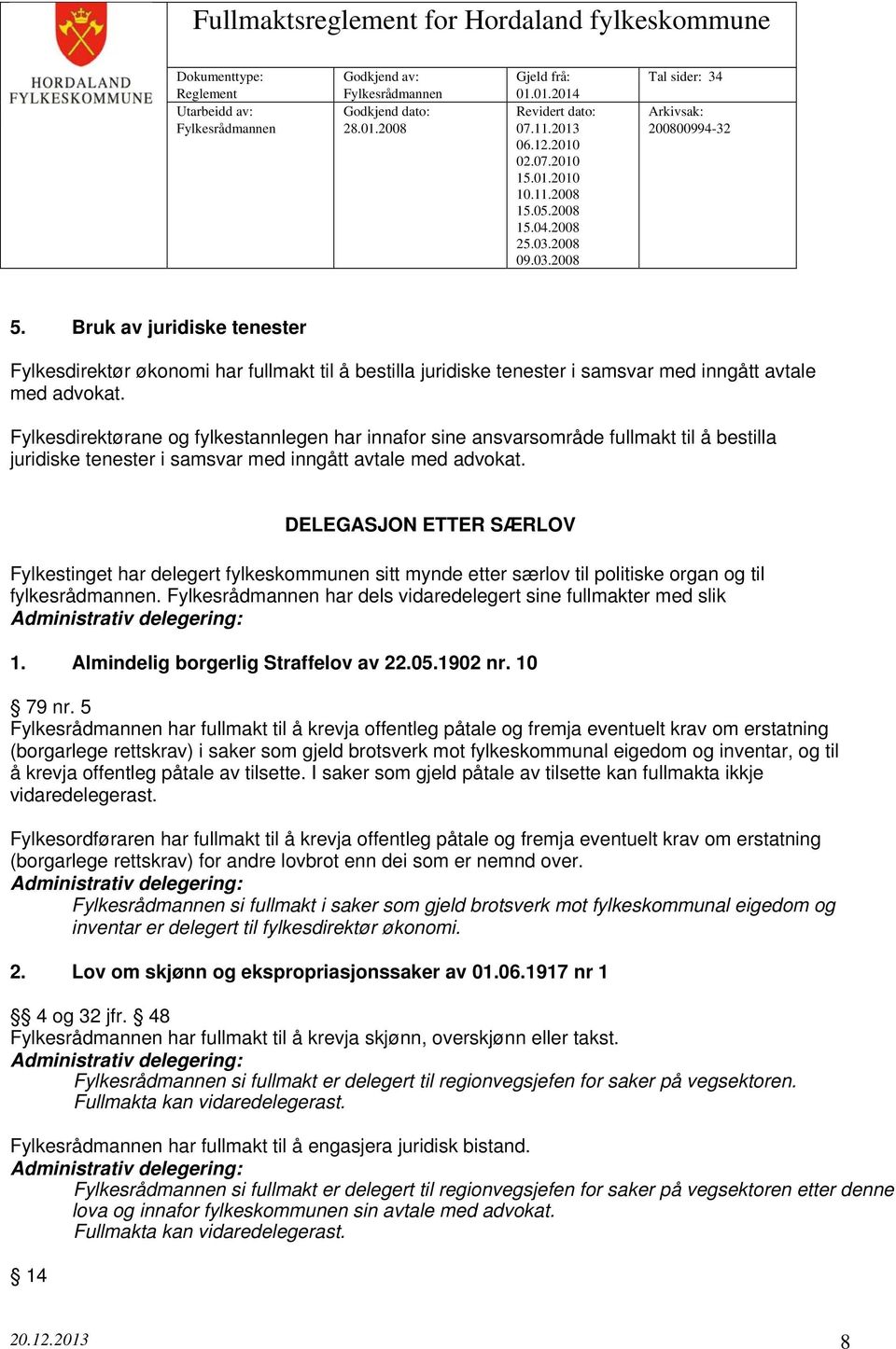 DELEGASJON ETTER SÆRLOV Fylkestinget har delegert fylkeskommunen sitt mynde etter særlov til politiske organ og til fylkesrådmannen. Fylkesrådmannen har dels vidaredelegert sine fullmakter med slik 1.