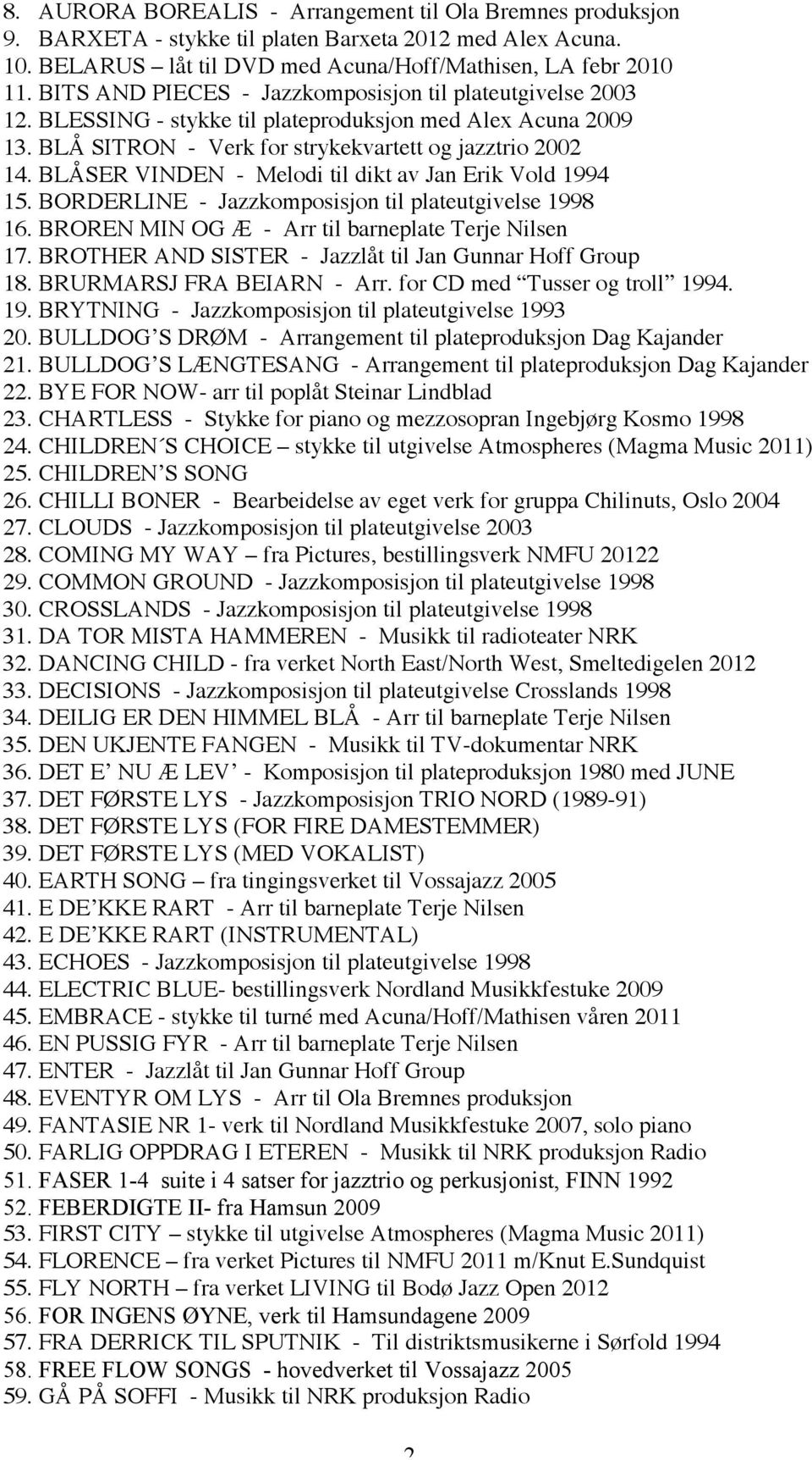 BLÅSER VINDEN - Melodi til dikt av Jan Erik Vold 1994 15. BORDERLINE - Jazzkomposisjon til plateutgivelse 1998 16. BROREN MIN OG Æ - Arr til barneplate Terje Nilsen 17.