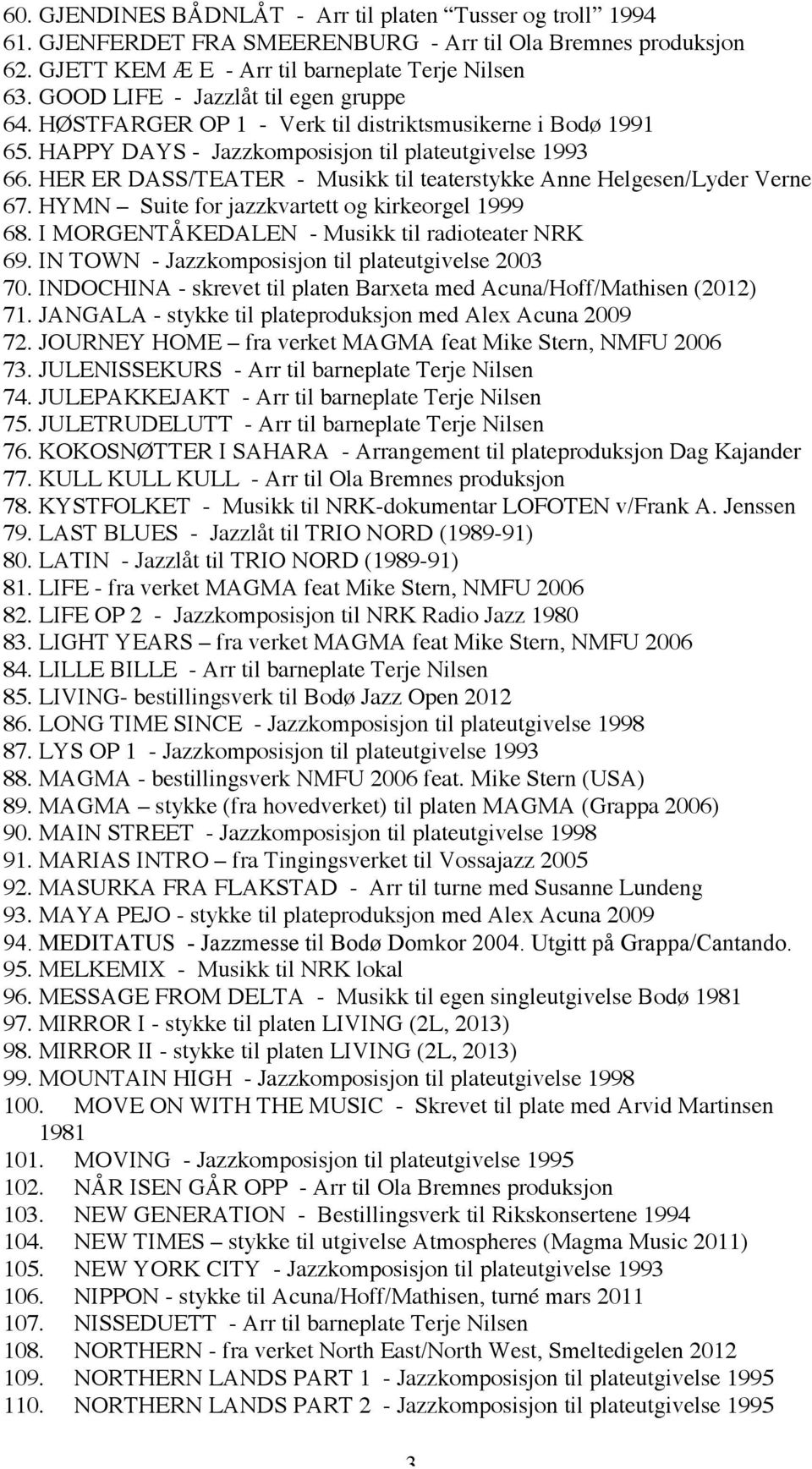 HER ER DASS/TEATER - Musikk til teaterstykke Anne Helgesen/Lyder Verne 67. HYMN Suite for jazzkvartett og kirkeorgel 1999 68. I MORGENTÅKEDALEN - Musikk til radioteater NRK 69.