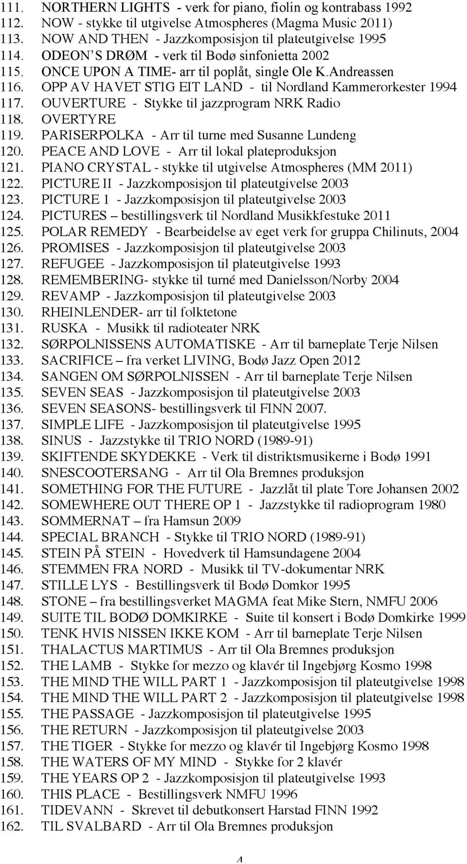 OUVERTURE - Stykke til jazzprogram NRK Radio 118. OVERTYRE 119. PARISERPOLKA - Arr til turne med Susanne Lundeng 120. PEACE AND LOVE - Arr til lokal plateproduksjon 121.