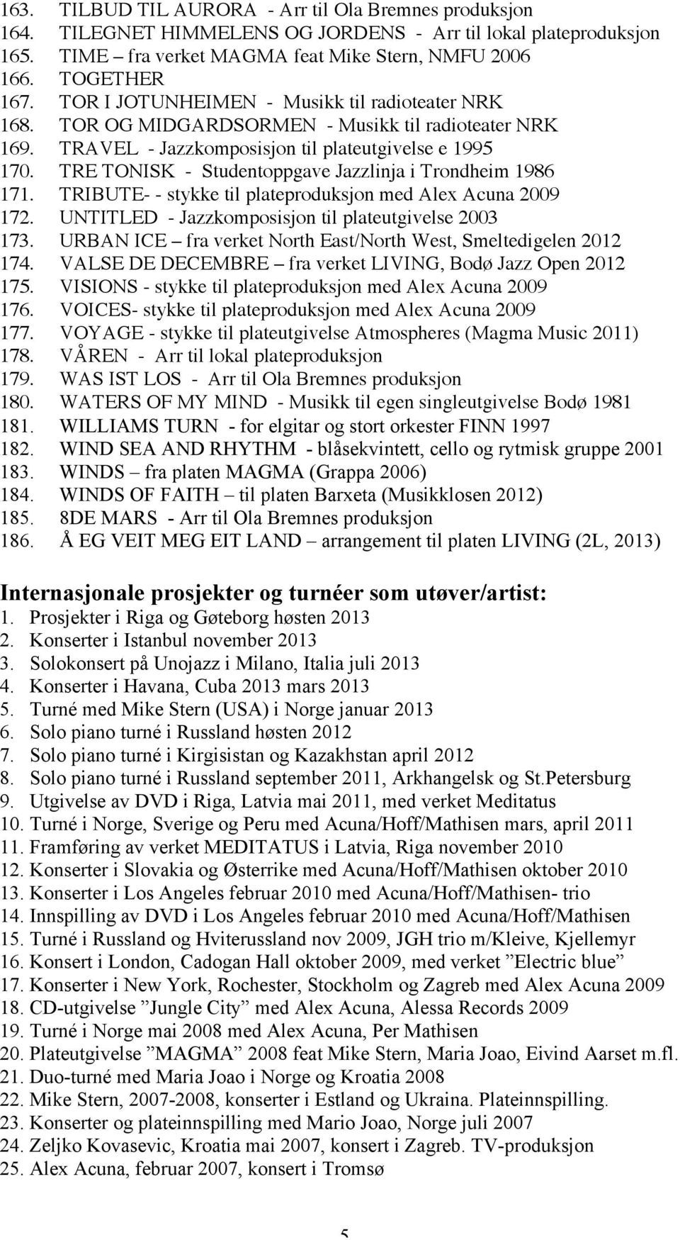 TRE TONISK - Studentoppgave Jazzlinja i Trondheim 1986 171. TRIBUTE- - stykke til plateproduksjon med Alex Acuna 2009 172. UNTITLED - Jazzkomposisjon til plateutgivelse 2003 173.