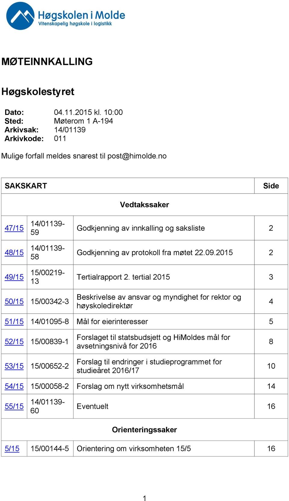 tertial 2015 3 50/15 15/00342-3 Beskrivelse av ansvar og myndighet for rektor og høyskoledirektør 4 51/15 14/01095-8 Mål for eierinteresser 5 52/15 15/00839-1 53/15 15/00652-2 Forslaget til