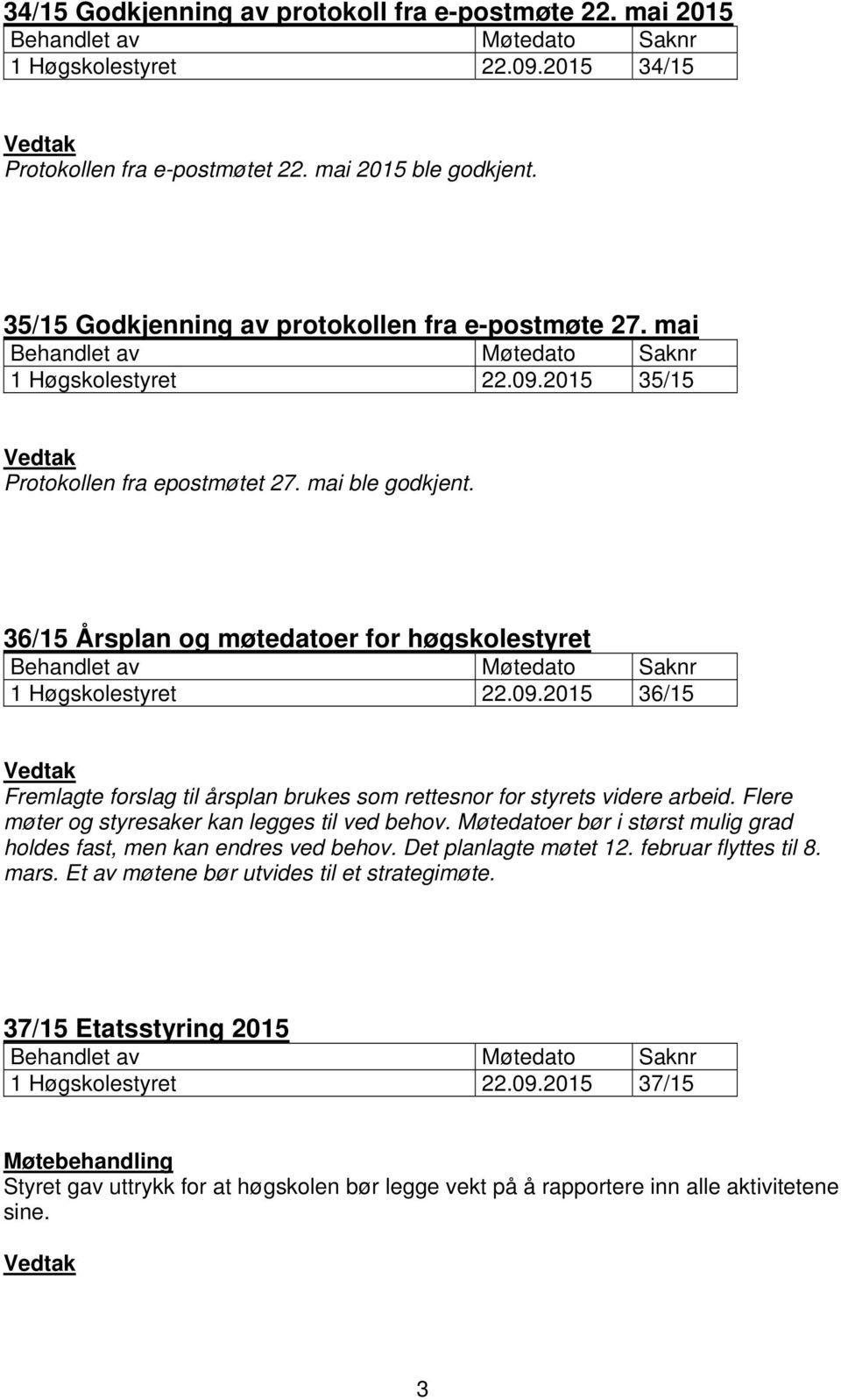 36/15 Årsplan og møtedatoer for høgskolestyret Behandlet av Møtedato Saknr 1 Høgskolestyret 22.09.2015 36/15 Vedtak Fremlagte forslag til årsplan brukes som rettesnor for styrets videre arbeid.