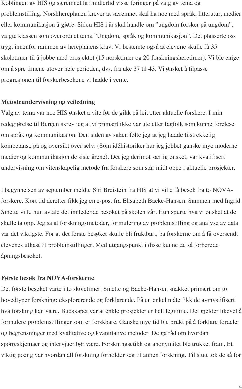 Vi bestemte også at elevene skulle få 35 skoletimer til å jobbe med prosjektet (15 norsktimer og 20 forskningslæretimer). Vi ble enige om å spre timene utover hele perioden, dvs. fra uke 37 til 43.