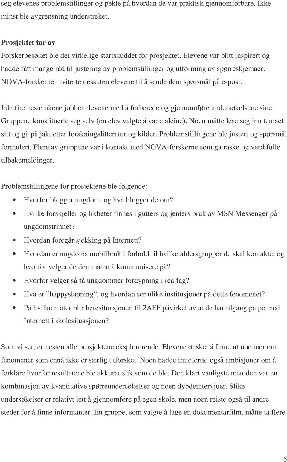 NOVA-forskerne inviterte dessuten elevene til å sende dem spørsmål på e-post. I de fire neste ukene jobbet elevene med å forberede og gjennomføre undersøkelsene sine.