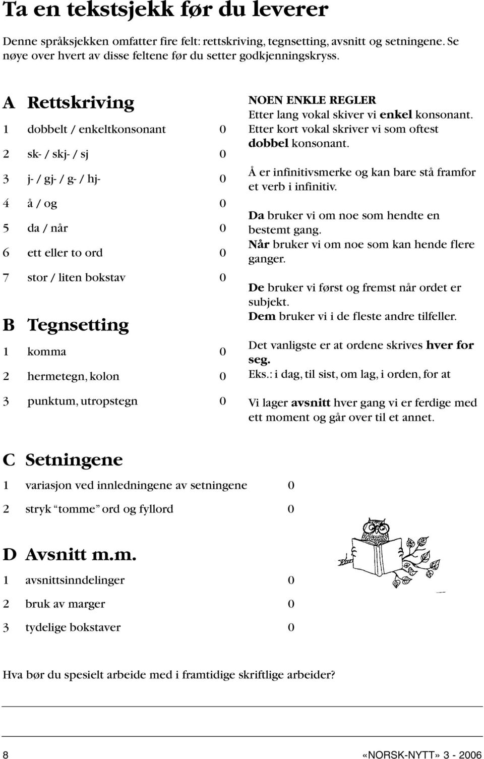 kolon 0 3 punktum, utropstegn 0 NOEN ENKLE REGLER Etter lang vokal skiver vi enkel konsonant. Etter kort vokal skriver vi som oftest dobbel konsonant.