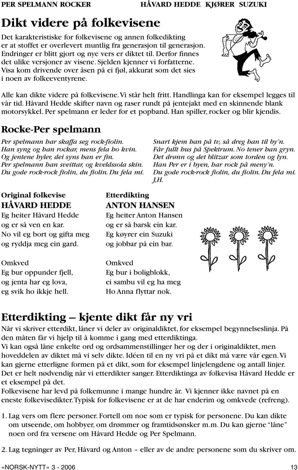 Visa kom drivende over åsen på ei fjøl, akkurat som det sies i noen av folkeeventyrene. Alle kan dikte videre på folkevisene.vi står helt fritt. Handlinga kan for eksempel legges til vår tid.