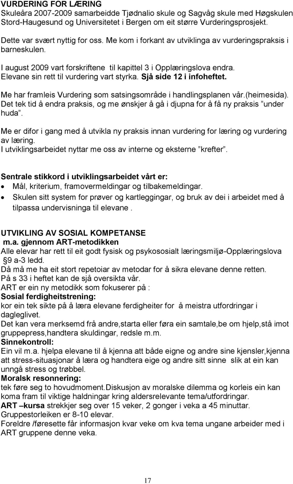 Elevane sin rett til vurdering vart styrka. Sjå side 12 i infoheftet. Me har framleis Vurdering som satsingsområde i handlingsplanen vår.(heimesida).