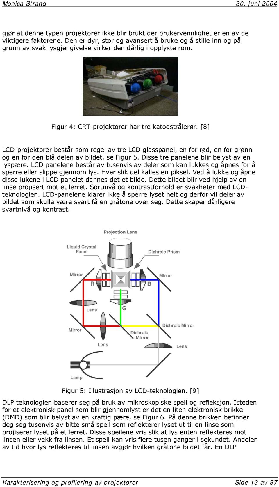 [8] LCD-projektorer består som regel av tre LCD glasspanel, en for rød, en for grønn og en for den blå delen av bildet, se Figur 5. Disse tre panelene blir belyst av en lyspære.