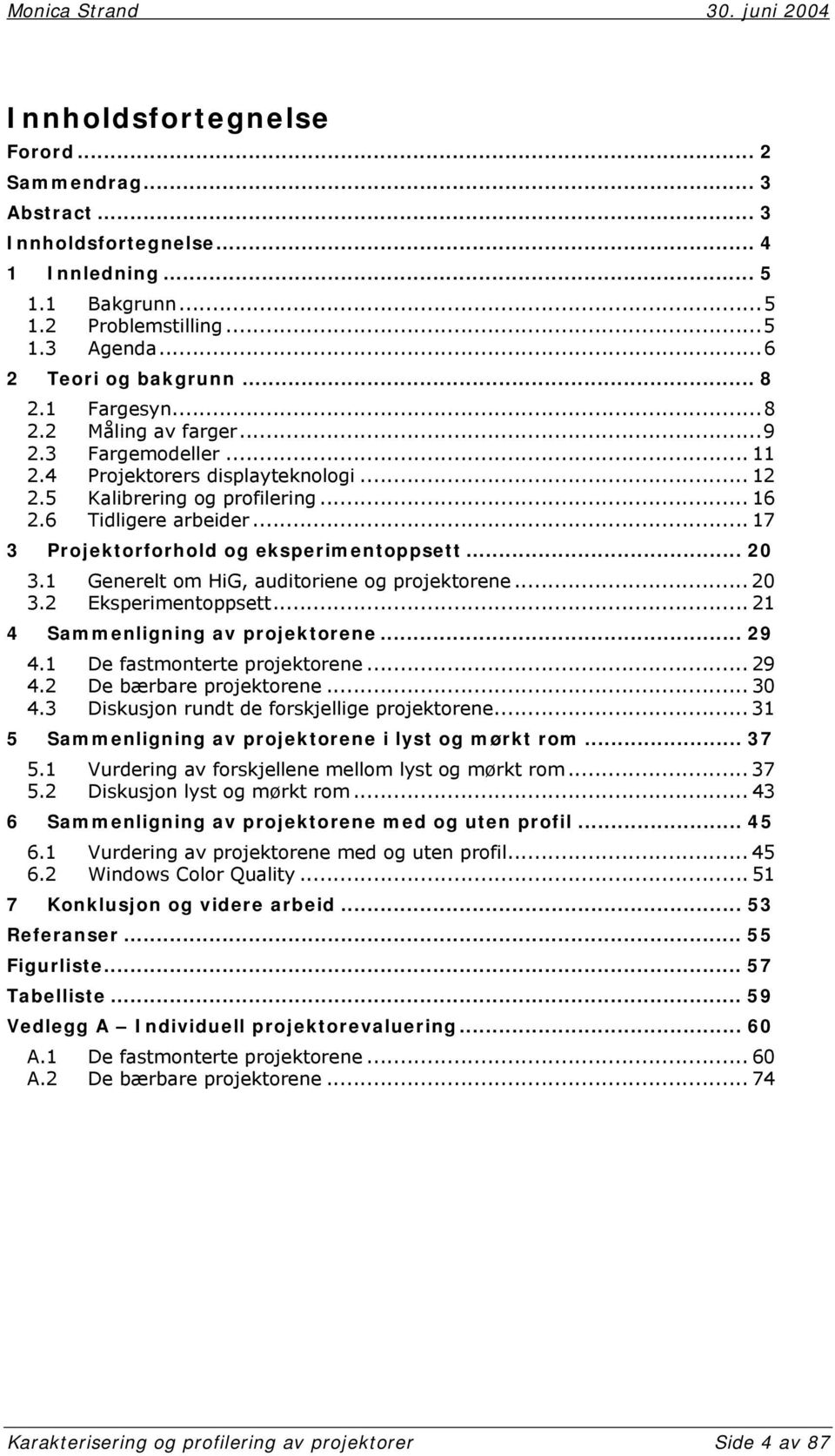 .. 20 3.1 Generelt om HiG, auditoriene og projektorene... 20 3.2 Eksperimentoppsett... 21 4 Sammenligning av projektorene... 29 4.1 De fastmonterte projektorene... 29 4.2 De bærbare projektorene.