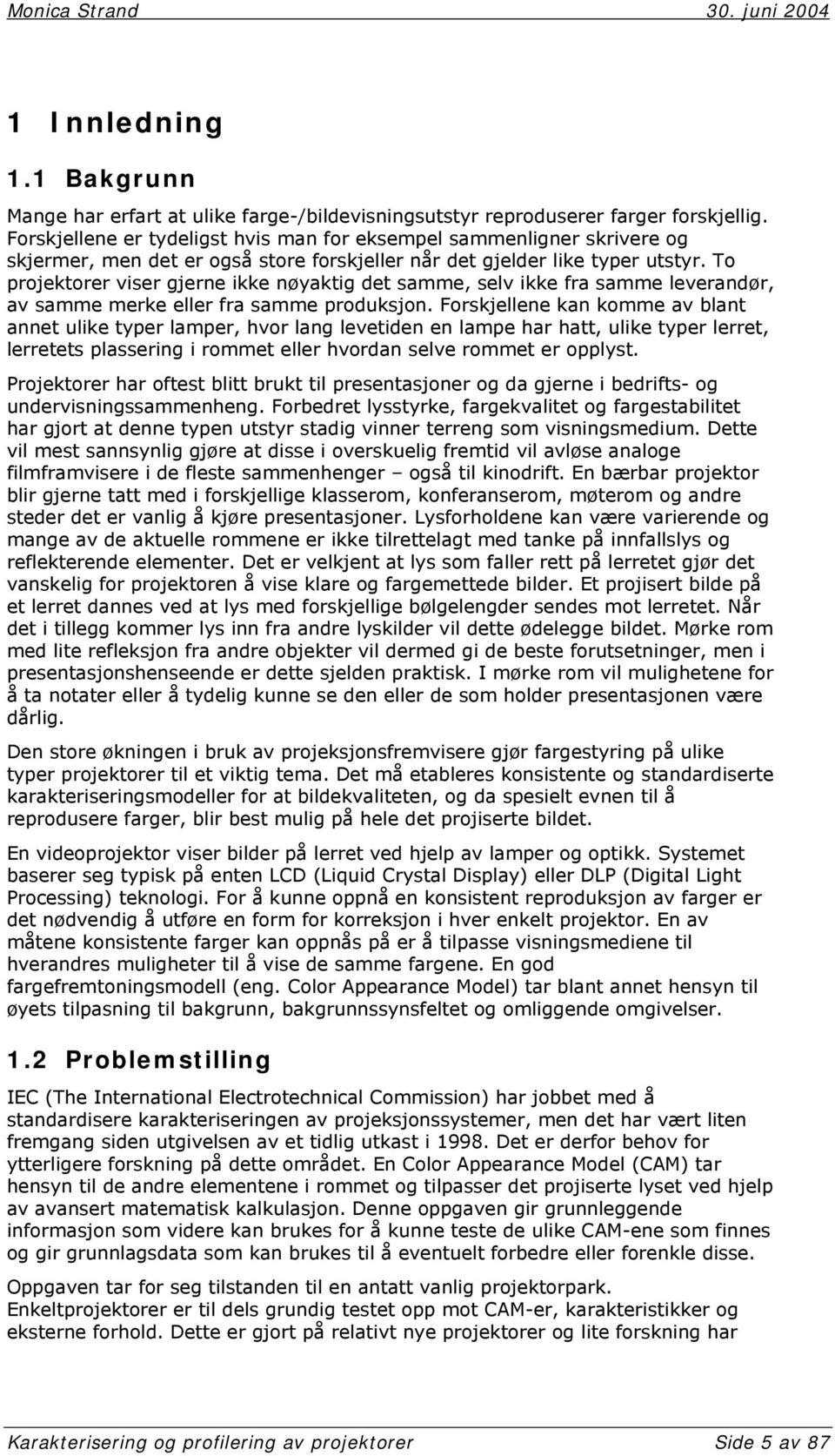 To projektorer viser gjerne ikke nøyaktig det samme, selv ikke fra samme leverandør, av samme merke eller fra samme produksjon.