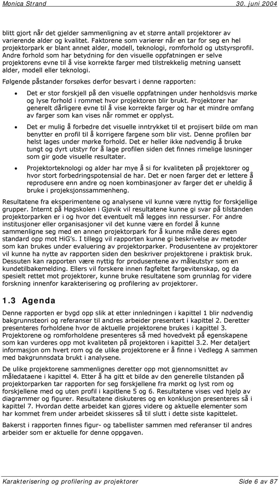 Andre forhold som har betydning for den visuelle oppfatningen er selve projektorens evne til å vise korrekte farger med tilstrekkelig metning uansett alder, modell eller teknologi.