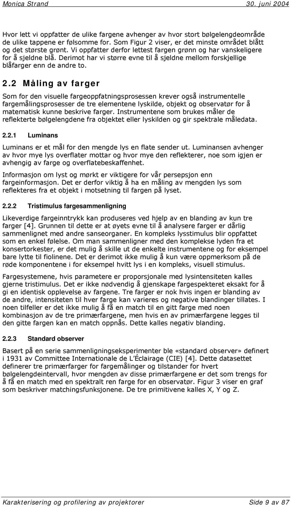 2 Måling av farger Som for den visuelle fargeoppfatningsprosessen krever også instrumentelle fargemålingsprosesser de tre elementene lyskilde, objekt og observatør for å matematisk kunne beskrive